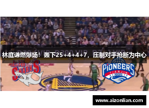 林庭谦燃爆场！轰下25+4+4+7，压制对手抢断为中心