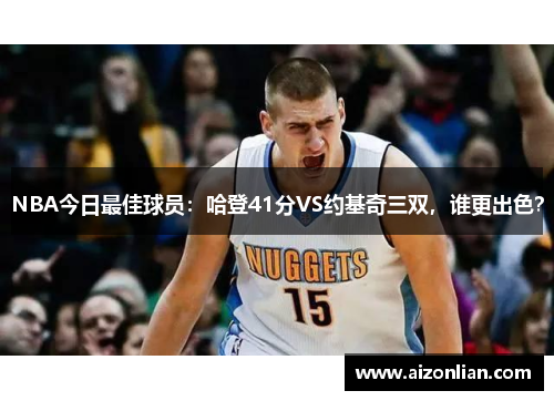 NBA今日最佳球员：哈登41分VS约基奇三双，谁更出色？