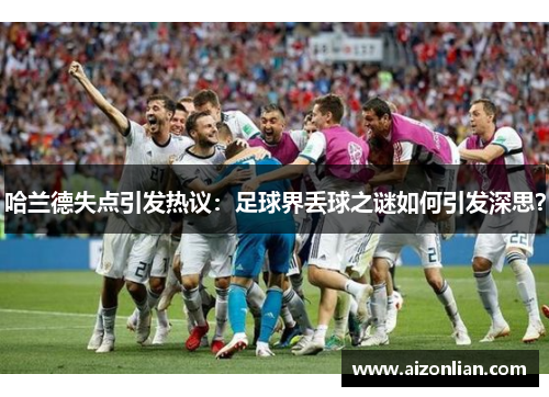 哈兰德失点引发热议：足球界丢球之谜如何引发深思？