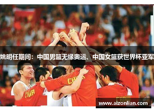 姚明任期间：中国男篮无缘奥运、中国女篮获世界杯亚军