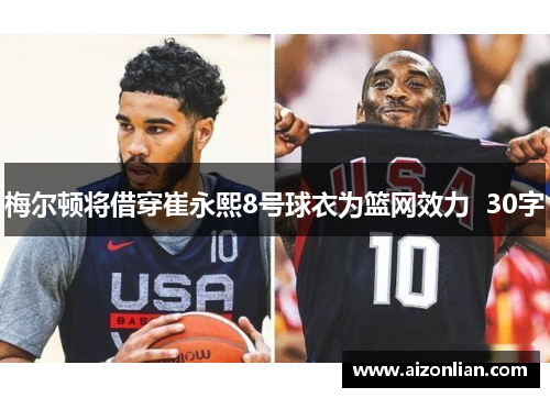 梅尔顿将借穿崔永熙8号球衣为篮网效力  30字